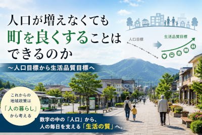 人口が増えなくても町を良くすることはできるのか~人口目標から生活品質目標へ