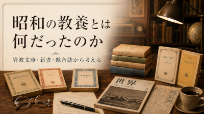 昭和の教養とは何だったのか～岩波文庫、新書、総合誌から考える