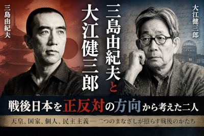 三島由紀夫と大江健三郎～戦後日本を正反対の方向から考えた二人