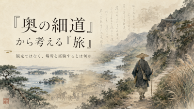 『奥の細道』から考える「旅」~観光ではなく、場所を経験するとは何か