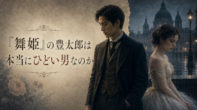 舞姫の豊太郎は本当にひどい男なのか