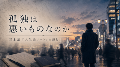 孤独は悪いものなのか～三木清人生論ノートを読む