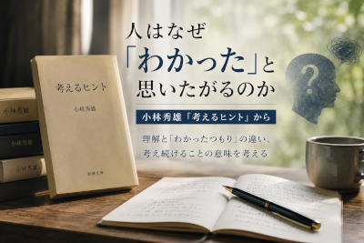 人はなぜ、わかったと思いたがるのか～小林秀雄の考えるヒントから第1弾