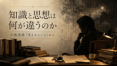 知識と思想は何が違うのか～小林秀雄の考えるヒントから第２弾