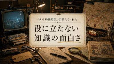 タモリ倶楽部が教えてくれた役に立たない知識の面白さ