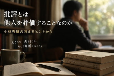 批評とは他人を評価することなのか～小林秀雄の考えるヒントから第４弾