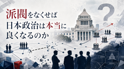 派閥をなくせば日本政治は本当に良くなるのか