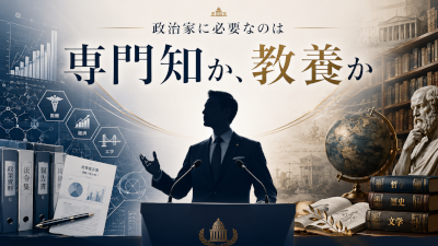 政治家に必要なのは専門家の深さか教養人の広さか~国を動かす人に本当に必要な知性