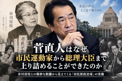 菅直人はなぜ市民運動家から総理大臣まで上り詰めることができたのか